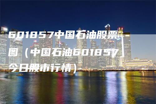 601857中国石油股票图（中国石油601857今日股市行情）