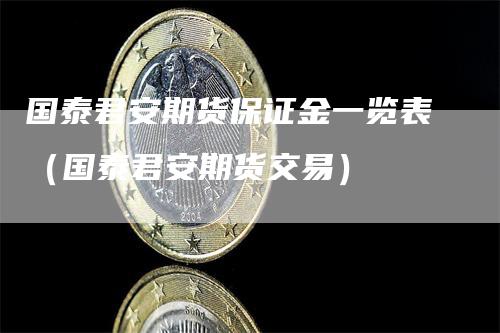 国泰君安期货保证金一览表（国泰君安期货交易）