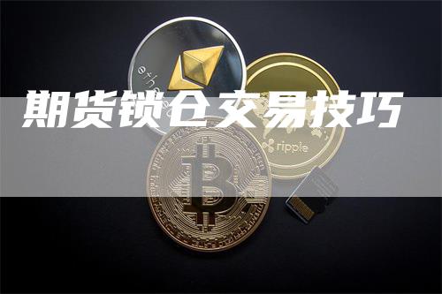 期货锁仓交易技巧-领航期货