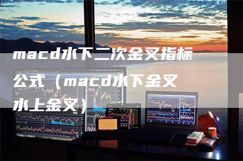 macd水下二次金叉指标公式（macd水下金叉 水上金叉）-领航期货