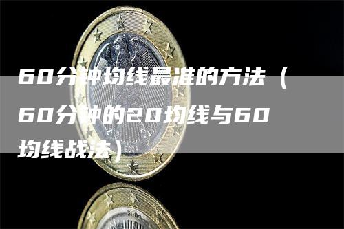 60分钟均线最准的方法（60分钟的20均线与60均线战法）