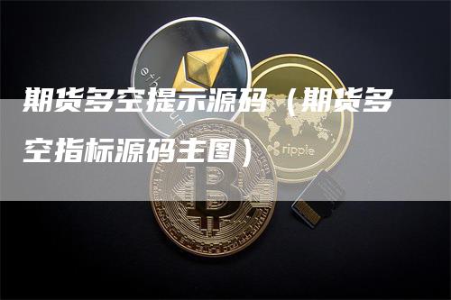 期货多空提示源码（期货多空指标源码主图）-领航期货