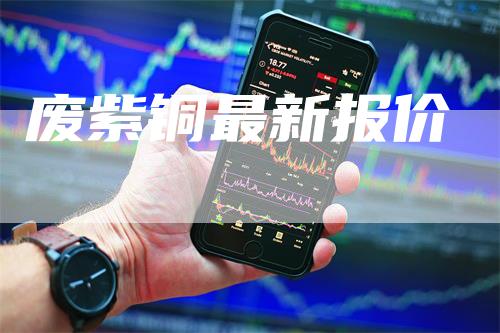 废紫铜最新报价-领航期货