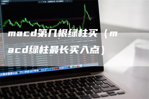 macd第几根绿柱买（macd绿柱最长买入点）-领航期货