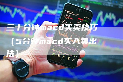 三十分钟macd买卖技巧（5分钟macd买入卖出法）-领航期货