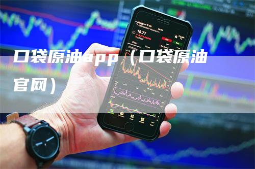 口袋原油app（口袋原油官网）-领航期货