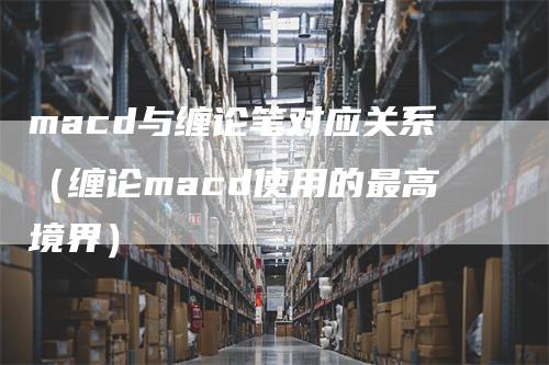 macd与缠论笔对应关系（缠论macd使用的最高境界）-领航期货