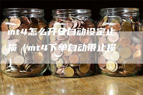 mt4怎么开仓自动设定止损（mt4下单自动带止损）-领航期货