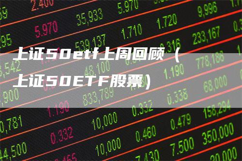 上证50etf上周回顾（上证50ETF股票）