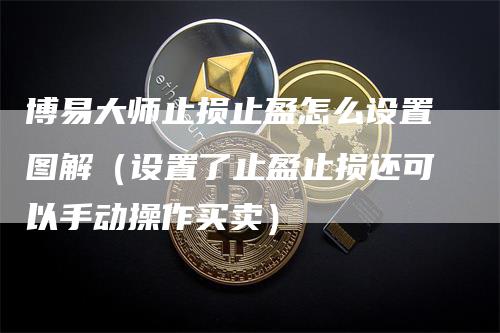 博易大师止损止盈怎么设置图解（设置了止盈止损还可以手动操作买卖）