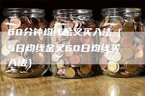 60分钟均线金叉买入法（5日均线金叉60日均线买入法）