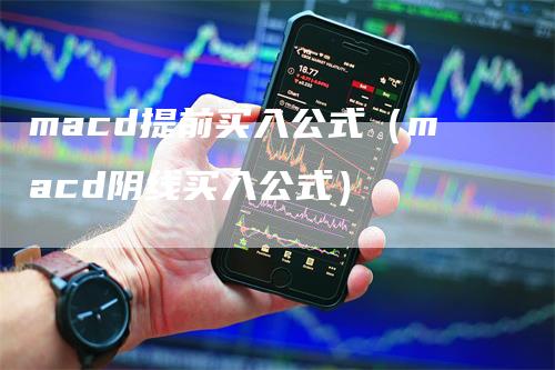 macd提前买入公式（macd阴线买入公式）-领航期货