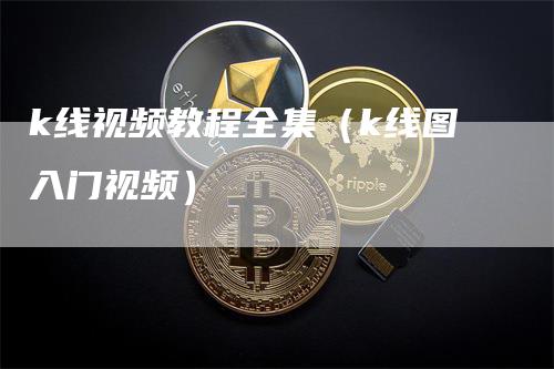 k线视频教程全集（k线图入门视频）-领航期货