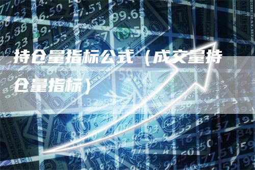 持仓量指标公式（成交量持仓量指标）-领航期货