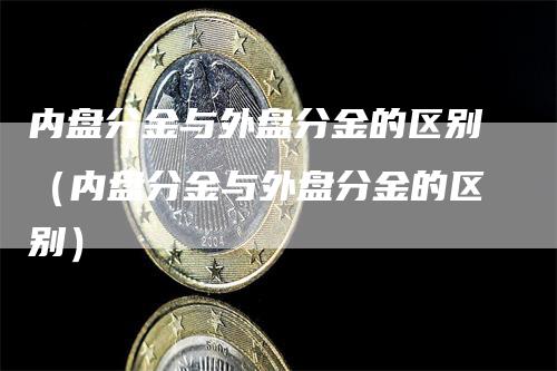 内盘分金与外盘分金的区别（内盘分金与外盘分金的区别）