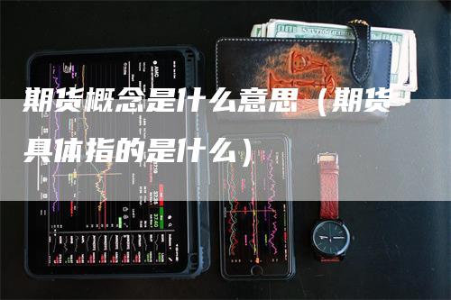 期货概念是什么意思（期货具体指的是什么）