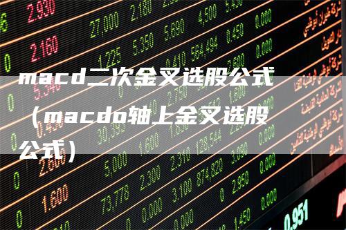 macd二次金叉选股公式（macdo轴上金叉选股公式）-领航期货