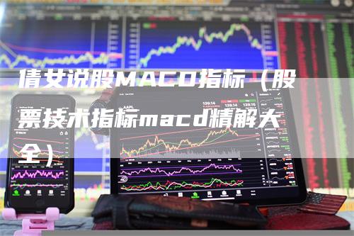 倩女说股MACD指标（股票技术指标macd精解大全）-领航期货