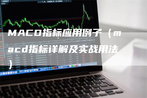 MACD指标应用例子（macd指标详解及实战用法）-领航期货