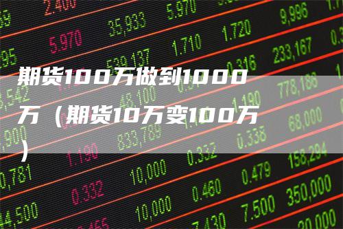 期货100万做到1000万（期货10万变100万）