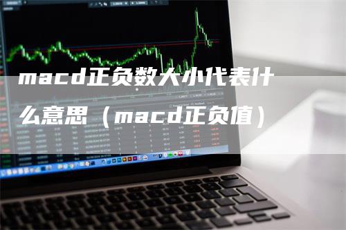 macd正负数大小代表什么意思（macd正负值）