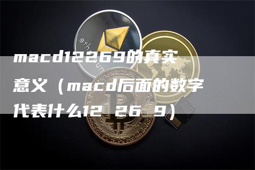 macd12269的真实意义（macd后面的数字代表什么12 26 9）