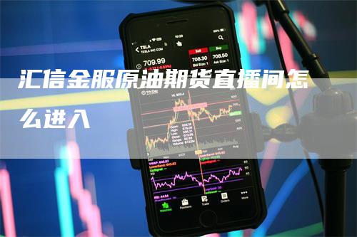 汇信金服原油期货直播间怎么进入