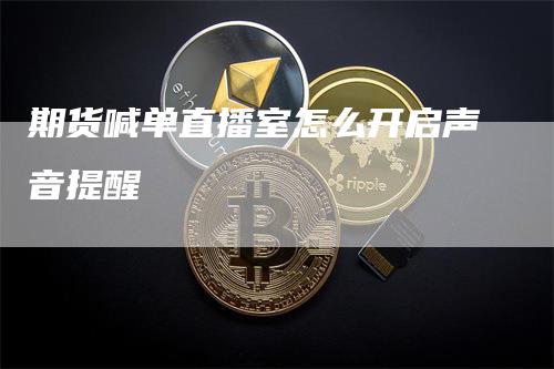 期货喊单直播室怎么开启声音提醒-领航期货