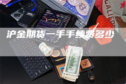 沪金期货一手手续费多少