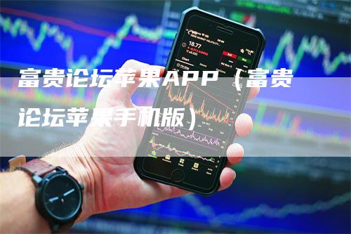 富贵论坛苹果APP（富贵论坛苹果手机版）-领航期货