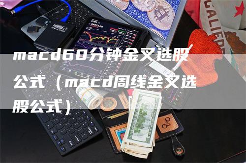 macd60分钟金叉选股公式（macd周线金叉选股公式）-领航期货