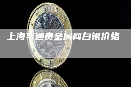 上海华通贵金属网白银价格