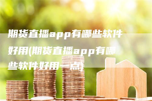 期货直播app有哪些软件好用(期货直播app有哪些软件好用一点)