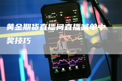 黄金期货直播间直播喊单中奖技巧-领航期货