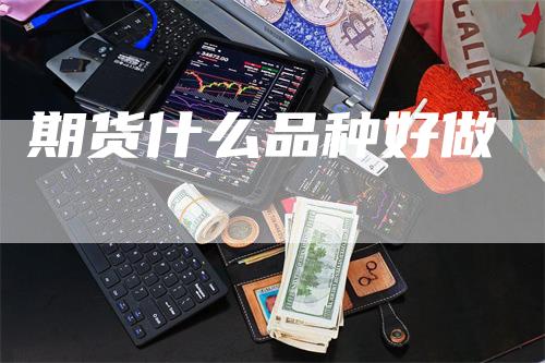 期货什么品种好做-领航期货