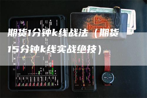 期货1分钟k线战法（期货15分钟k线实战绝技）