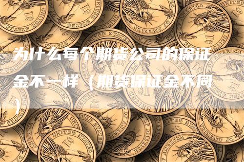 为什么每个期货公司的保证金不一样（期货保证金不同）-领航期货