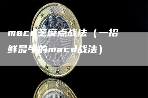 macd芝麻点战法（一招鲜最牛的macd战法）-领航期货