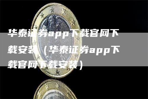 华泰证券app下载官网下载安装（华泰证券app下载官网下载安装）-领航期货