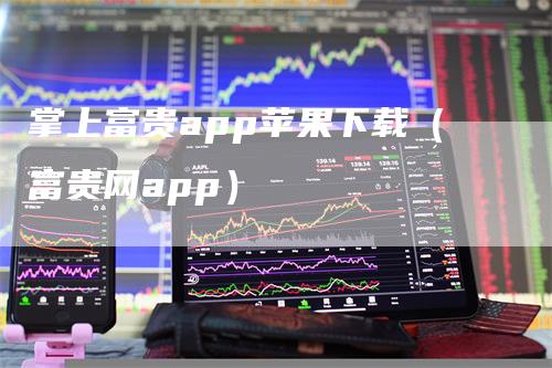 掌上富贵app苹果下载（富贵网app）-领航期货