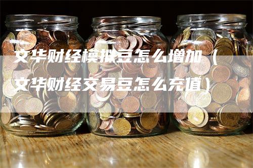 文华财经模拟豆怎么增加（文华财经交易豆怎么充值）