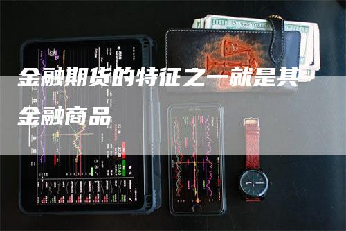 金融期货的特征之一就是其金融商品