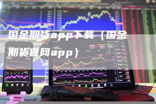 国金期货app下载（国金期货官网app）-领航期货