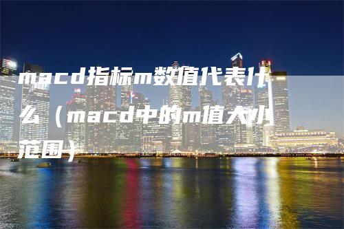 macd指标m数值代表什么（macd中的m值大小范围）