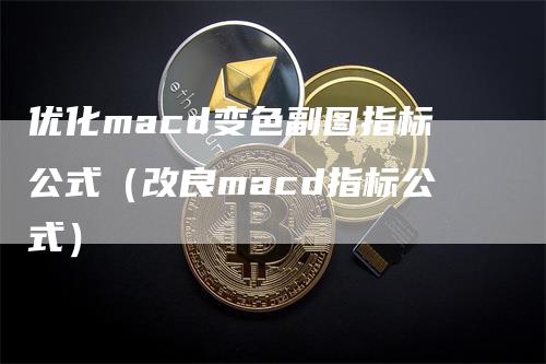 优化macd变色副图指标公式（改良macd指标公式）