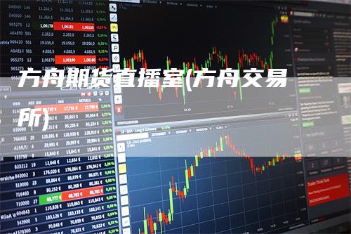 方舟期货直播室(方舟交易所)-领航期货