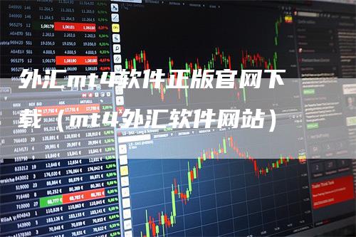 外汇mt4软件正版官网下载（mt4外汇软件网站）-领航期货