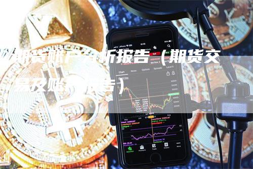 期货账户分析报告（期货交易及账户报告）-领航期货