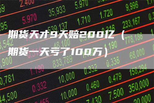 期货天才9天赔200亿（期货一天亏了100万）