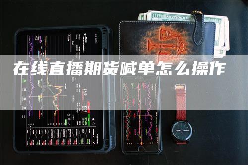 在线直播期货喊单怎么操作